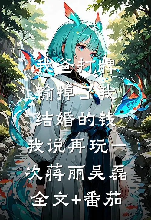 我爸打牌输掉了我结婚的钱，我说再玩一次蒋丽吴磊全文+番茄