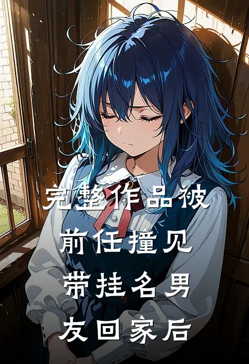 完整作品被前任撞见带挂名男友回家后