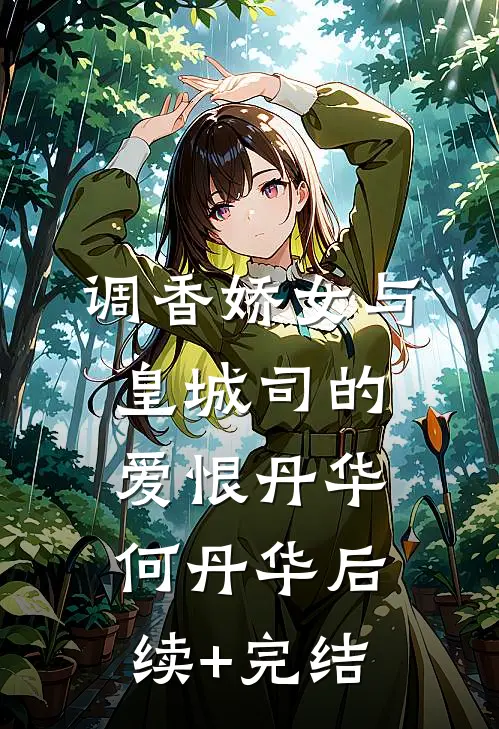 调香娇女与皇城司的爱恨丹华何丹华后续+完结