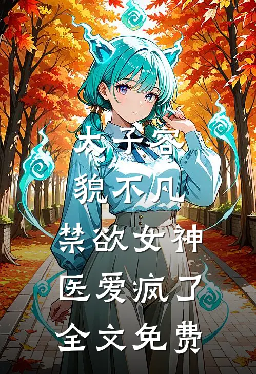 太子容貌不凡，禁欲女神医爱疯了全文免费