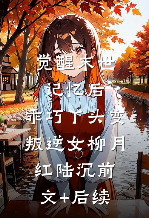 觉醒末世记忆后，乖巧丫头变叛逆女柳月红陆沉前文+后续
