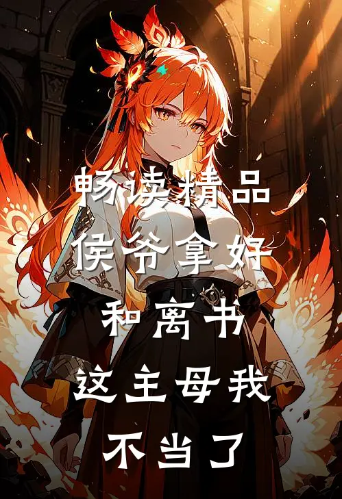 畅读精品侯爷拿好和离书，这主母我不当了