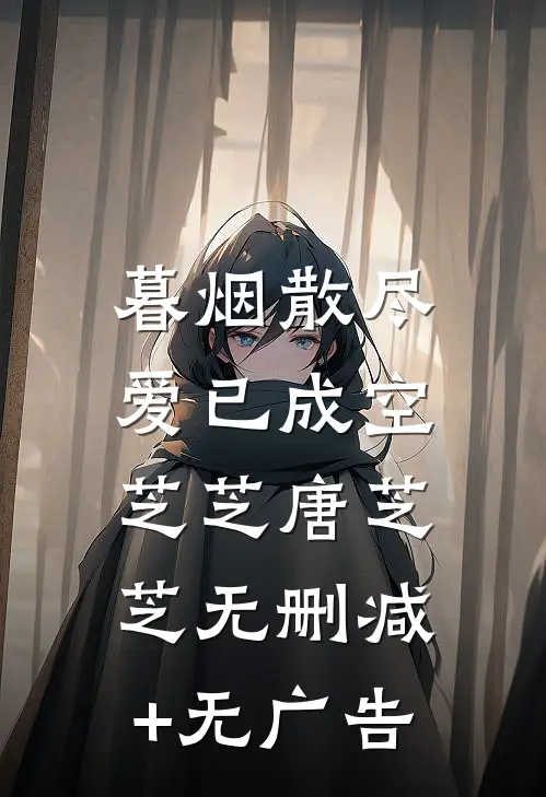 暮烟散尽，爱已成空芝芝唐芝芝无删减+无广告