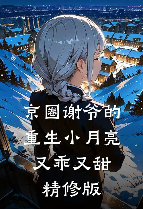 京圈谢爷的重生小月亮，又乖又甜精修版