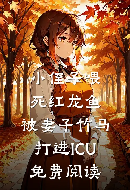 小侄子喂死红龙鱼，被妻子竹马打进ICU免费阅读