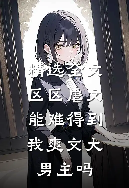 精选全文区区虐文，能难得到我爽文大男主吗