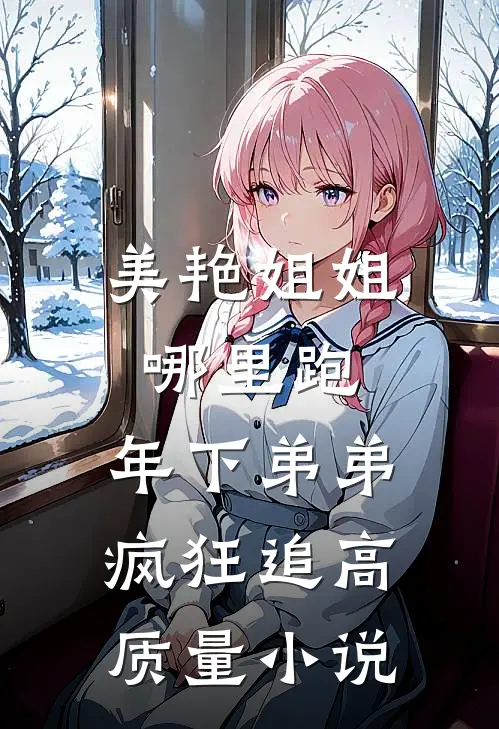 美艳姐姐哪里跑，年下弟弟疯狂追高质量小说