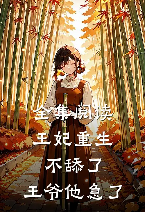 全集阅读王妃重生不舔了，王爷他急了