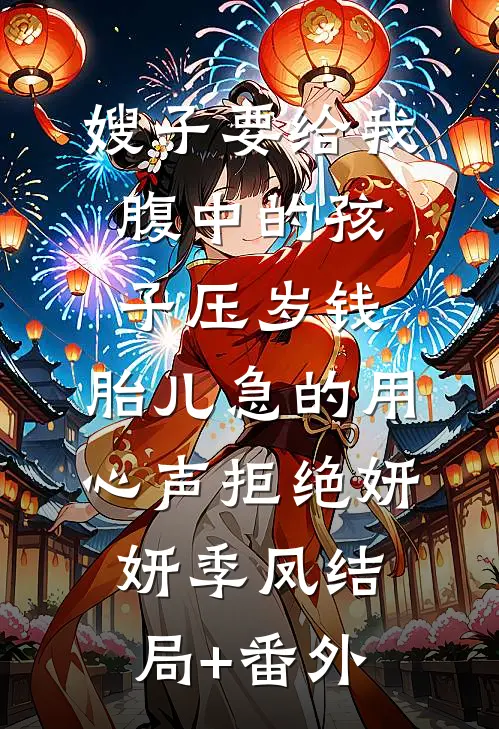 嫂子要给我腹中的孩子压岁钱，胎儿急的用心声拒绝妍妍季凤结局+番外