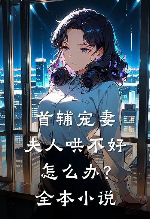 首辅宠妻：夫人哄不好怎么办？全本小说