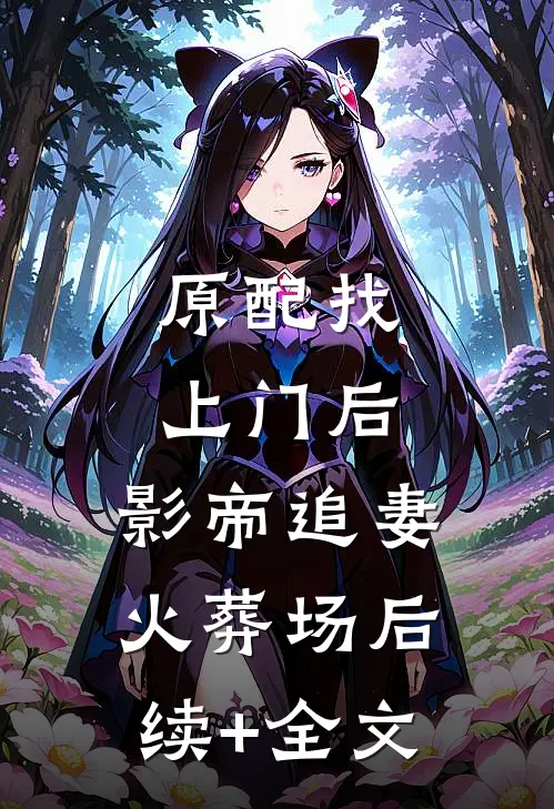 原配找上门后，影帝追妻火葬场后续+全文
