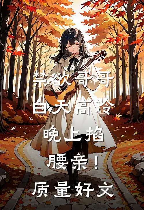 禁欲哥哥白天高冷，晚上掐腰亲！质量好文