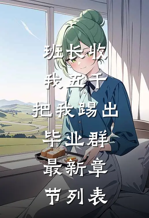 班长收我五千，把我踢出毕业群最新章节列表