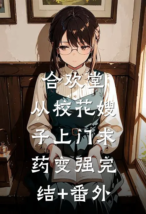 合欢堂，从校花嫂子上门求药变强完结+番外