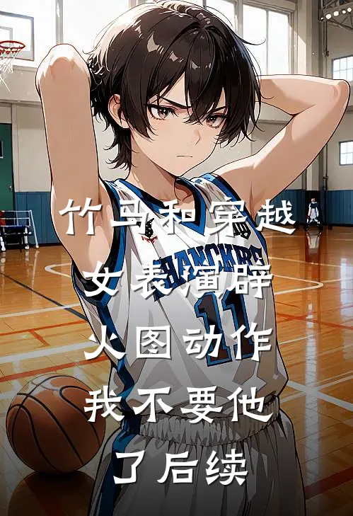 竹马和穿越女表演辟火图动作，我不要他了后续