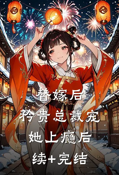 替嫁后，矜贵总裁宠她上瘾后续+完结