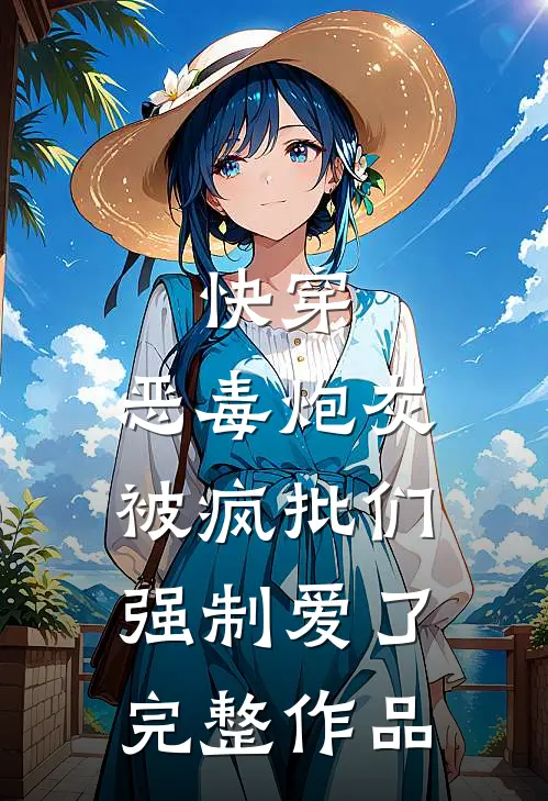 快穿：恶毒炮灰被疯批们强制爱了完整作品