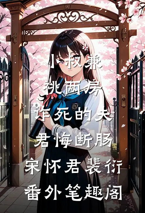 小叔兼祧两房，诈死的夫君悔断肠：宋怀君裴衍番外笔趣阁