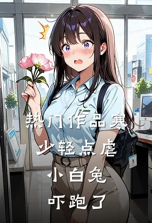 热门作品寒少轻点虐，小白兔吓跑了