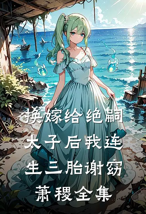 换嫁给绝嗣太子后我连生三胎谢窈萧稷 全集