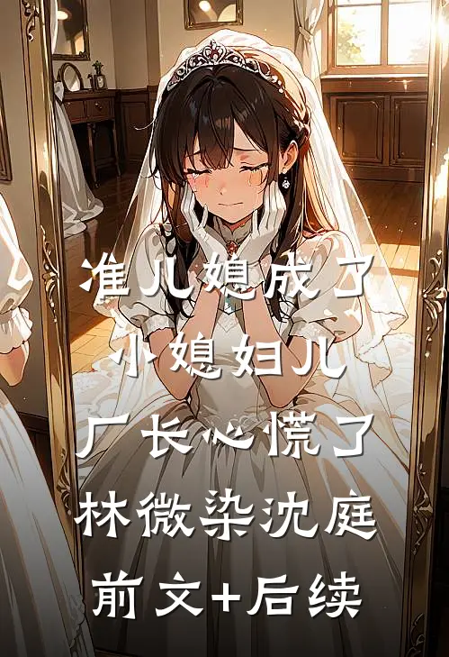 准儿媳成了小媳妇儿，厂长心慌了林微染沈庭前文+后续
