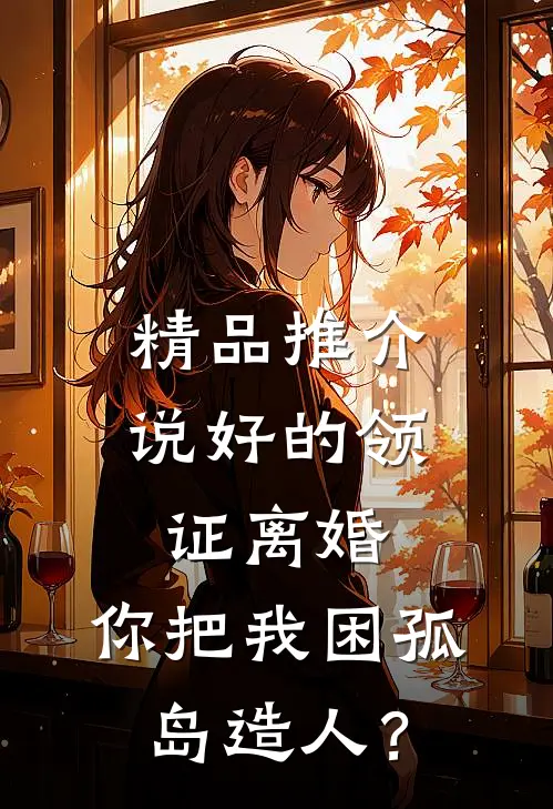 精品推介说好的领证离婚，你把我困孤岛造人？