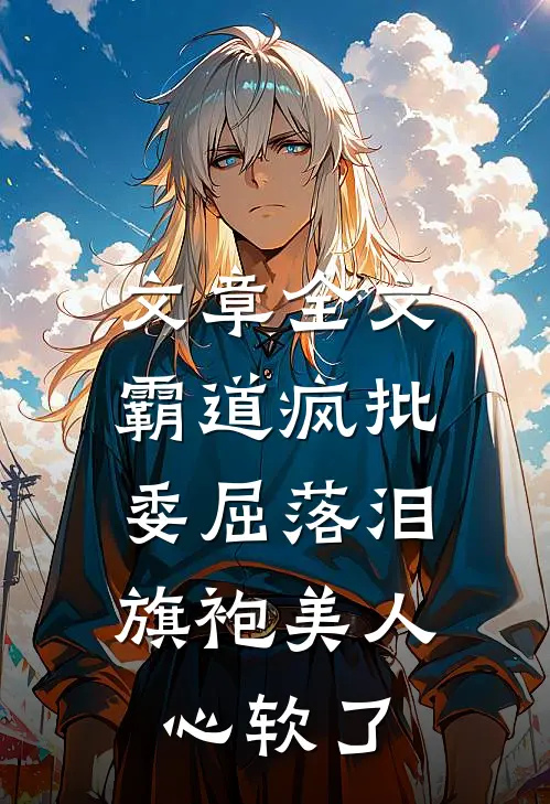 文章全文霸道疯批委屈落泪，旗袍美人心软了