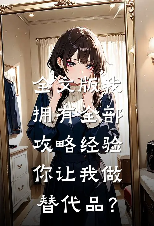 全文版我拥有全部攻略经验，你让我做替代品？