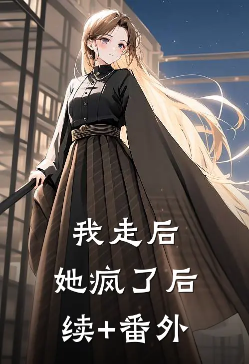 我走后,她疯了后续+番外