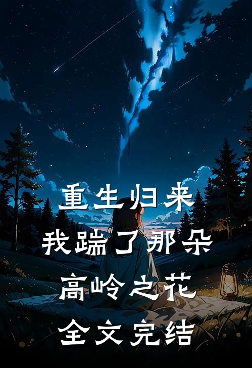 重生归来，我踹了那朵高岭之花全文完结