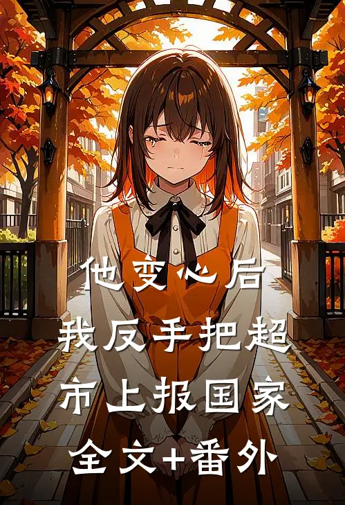 他变心后，我反手把超市上报国家全文+番外