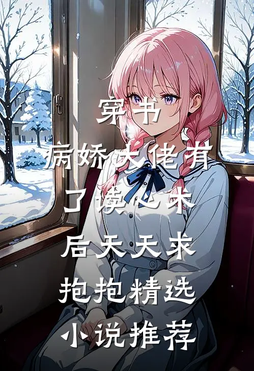 穿书：病娇大佬有了读心术后天天求抱抱精选小说推荐