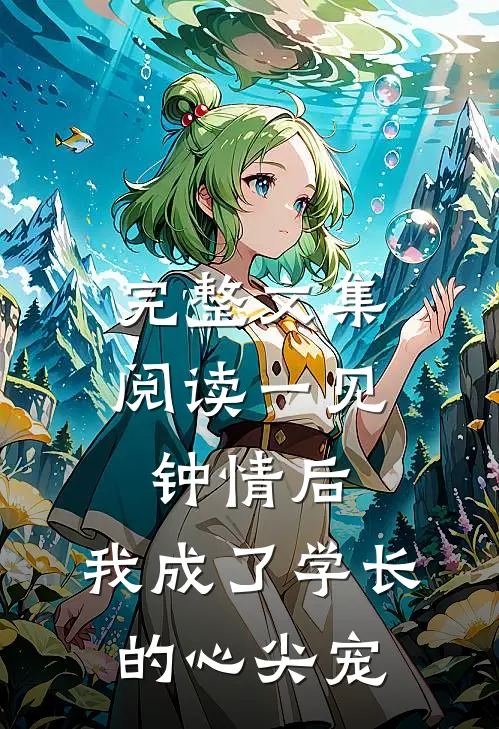 完整文集阅读一见钟情后，我成了学长的心尖宠