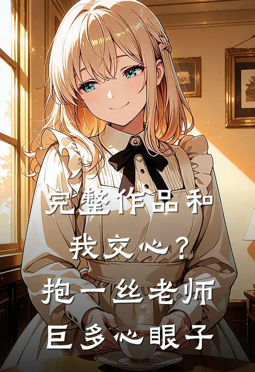 完整作品和我交心？抱一丝，老师巨多心眼子