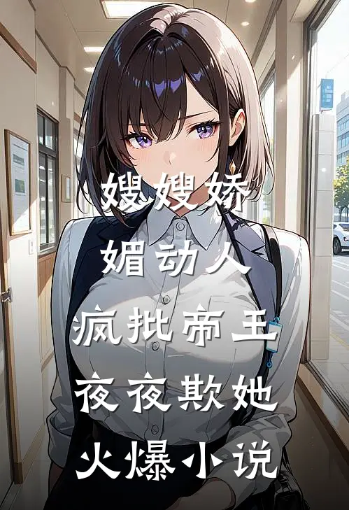 嫂嫂娇媚动人，疯批帝王夜夜欺她火爆小说