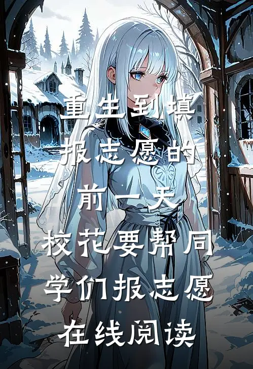 重生到填报志愿的前一天，校花要帮同学们报志愿在线阅读