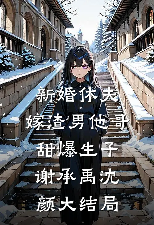 新婚休夫：嫁渣男他哥甜爆生子谢承禹沈颜大结局