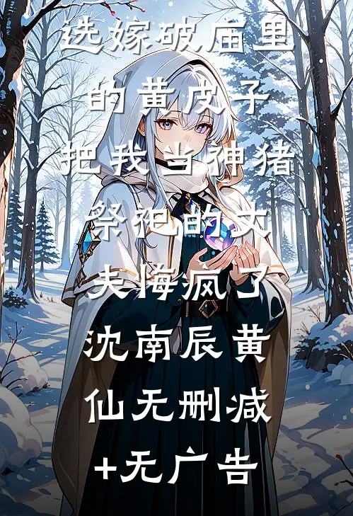 选嫁破庙里的黄皮子，把我当神猪祭祀的丈夫悔疯了沈南辰黄仙无删减+无广告