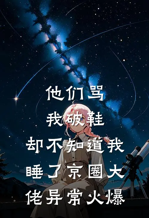 他们骂我破鞋，却不知道我睡了京圈大佬异常火爆