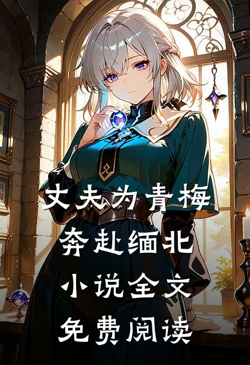 丈夫为青梅奔赴缅北小说全文免费阅读