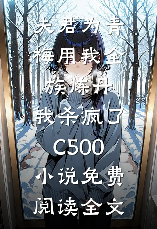 夫君为青梅用我全族炼丹，我杀疯了。C500小说免费阅读全文