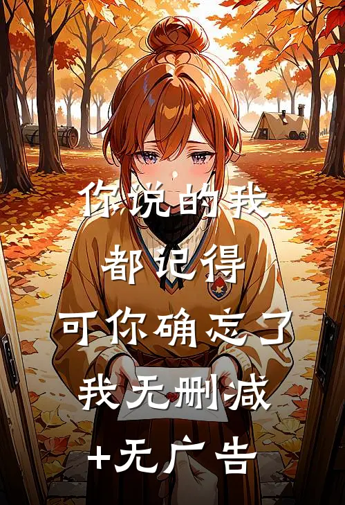 你说的我都记得，可你确忘了我无删减+无广告