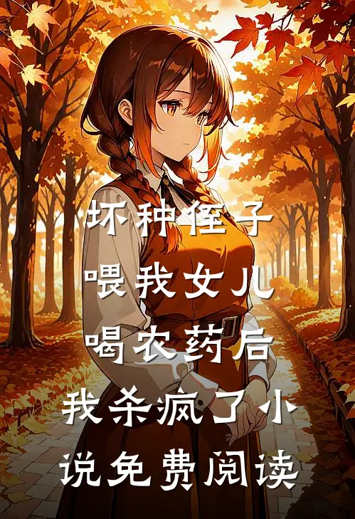坏种侄子喂我女儿喝农药后，我杀疯了小说免费阅读