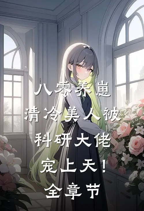 八零养崽：清冷美人被科研大佬宠上天！全章节