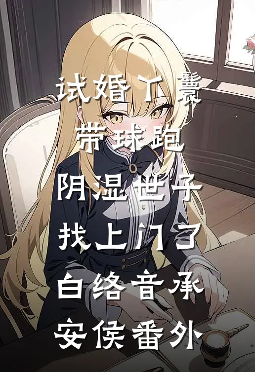 试婚丫鬟带球跑，阴湿世子找上门了白络音承安侯番外