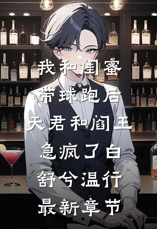 我和闺蜜带球跑后，天君和阎王急疯了白舒兮温行最新章节