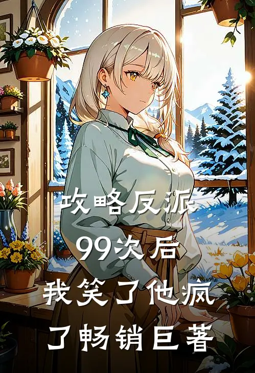 攻略反派99次后，我笑了他疯了畅销巨著