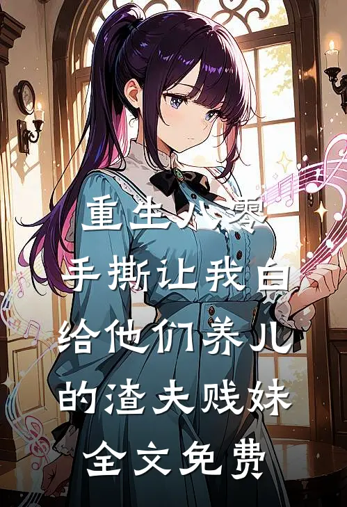 重生八零，手撕让我白给他们养儿的渣夫贱妹全文免费