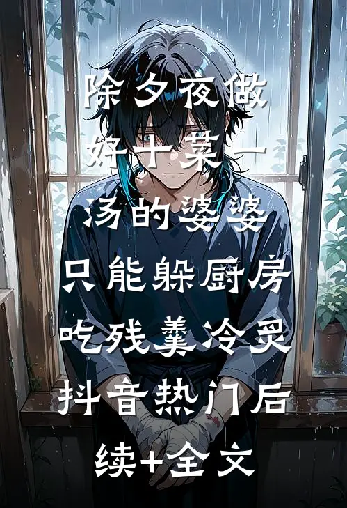除夕夜做好十菜一汤的婆婆，只能躲厨房吃残羹冷炙抖音热门后续+全文