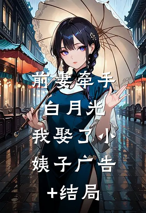 前妻牵手白月光，我娶了小姨子广告+结局